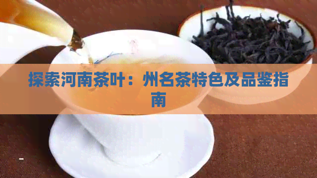 探索河南茶叶：州名茶特色及品鉴指南