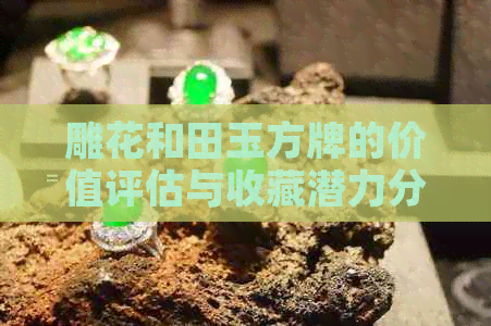 雕花和田玉方牌的价值评估与收藏潜力分析