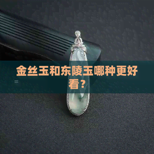 金丝玉和东陵玉哪种更好看？