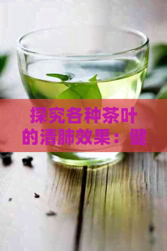 探究各种茶叶的清肺效果：健生活的新选择