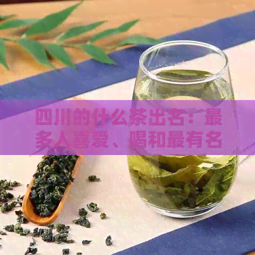 四川的什么茶出名：最多人喜爱、喝和最有名的茶品推荐