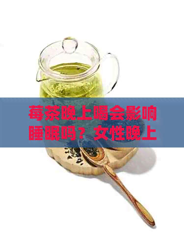 莓茶晚上喝会影响睡眠吗？女性晚上喝莓茶会影响睡眠吗？