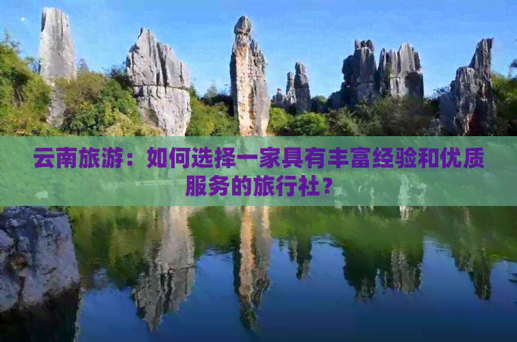 云南旅游：如何选择一家具有丰富经验和优质服务的旅行社？