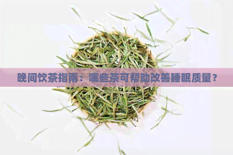 晚间饮茶指南：哪些茶可帮助改善睡眠质量？