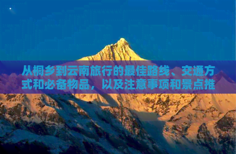 从桐乡到云南旅行的更佳路线、交通方式和必备物品，以及注意事项和景点推荐