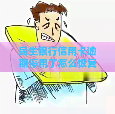 民生银行信用卡逾期停用了怎么恢复，一年后能否恢复使用及额度？