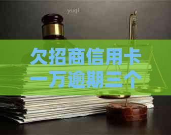 欠招商信用卡一万逾期三个月会起诉吗-欠招商信用卡一万逾期三个月会起诉吗