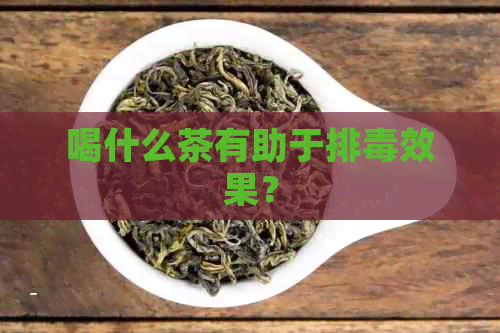 喝什么茶有助于排效果？