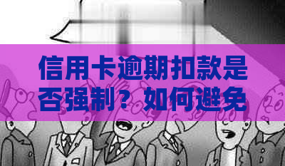 信用卡逾期扣款是否强制？如何避免逾期产生的后果？