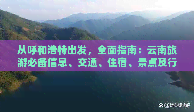 从呼和浩特出发，全面指南：云南旅游必备信息、交通、住宿、景点及行程推荐