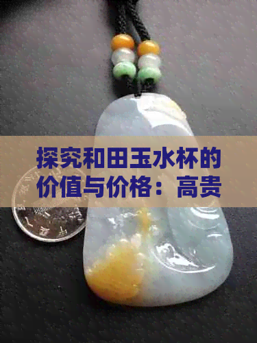 探究和田玉水杯的价值与价格：高贵与实用的完美结合