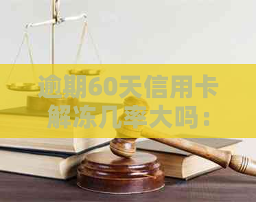 逾期60天信用卡解冻几率大吗：探讨原因与影响