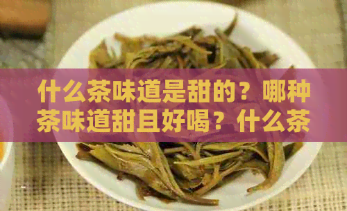 什么茶味道是甜的？哪种茶味道甜且好喝？什么茶叶有甜香味？