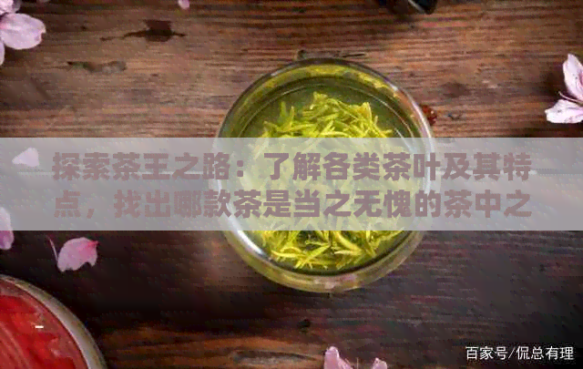 探索茶王之路：了解各类茶叶及其特点，找出哪款茶是当之无愧的茶中之王