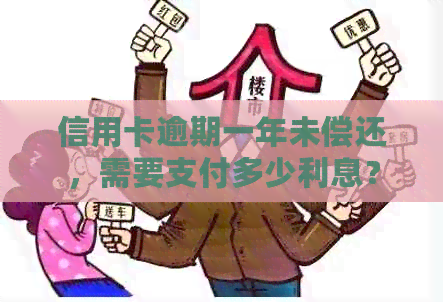 信用卡逾期一年未偿还，需要支付多少利息？