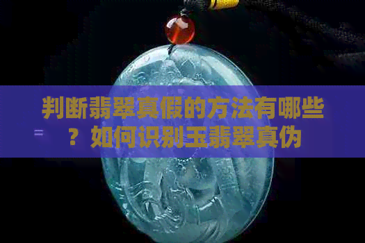 判断翡翠真假的方法有哪些？如何识别玉翡翠真伪