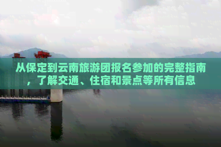 从保定到云南旅游团报名参加的完整指南，了解交通、住宿和景点等所有信息