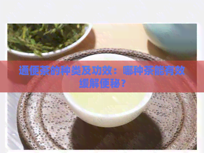 通便茶的种类及功效：哪种茶能有效缓解便秘？