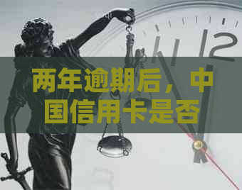 两年逾期后，中国信用卡是否仍可继续使用？解答你的疑惑