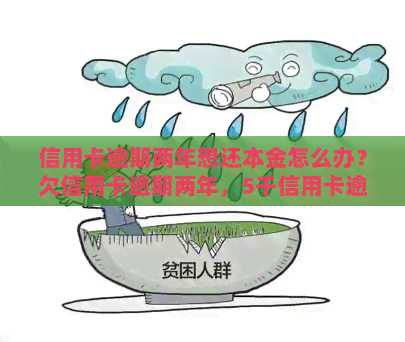 信用卡逾期两年想还本金怎么办？欠信用卡逾期两年，5千信用卡逾期两年半。