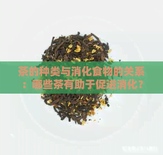 茶的种类与消化食物的关系：哪些茶有助于促进消化？