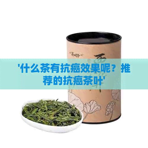 '什么茶有抗癌效果呢？推荐的抗癌茶叶'