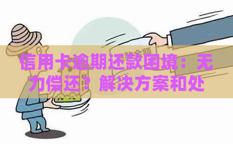 信用卡逾期还款困境：无力偿还？解决方案和处理方法是什么？