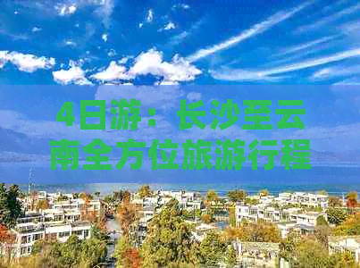 4日游：长沙至云南全方位旅     程及报价详解，包括景点、交通和住宿全解析