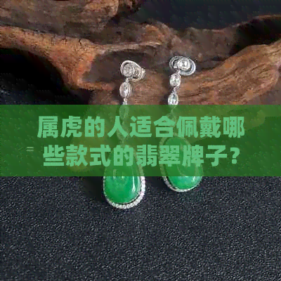 属虎的人适合佩戴哪些款式的翡翠牌子？如何选择最合适的翡翠？