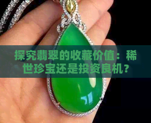 探究翡翠的收藏价值：稀世珍宝还是投资良机？