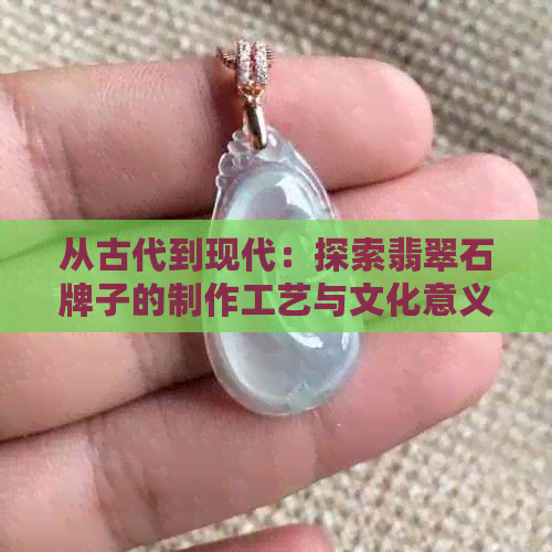 从古代到现代：探索翡翠石牌子的制作工艺与文化意义