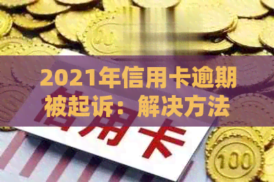 2021年信用卡逾期被起诉：解决方法、影响及如何避免逾期