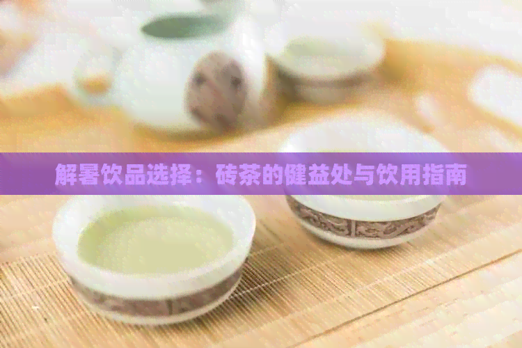 解暑饮品选择：砖茶的健益处与饮用指南