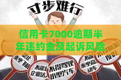 信用卡7000逾期半年违约金及起诉风险，半年未还款后果如何？