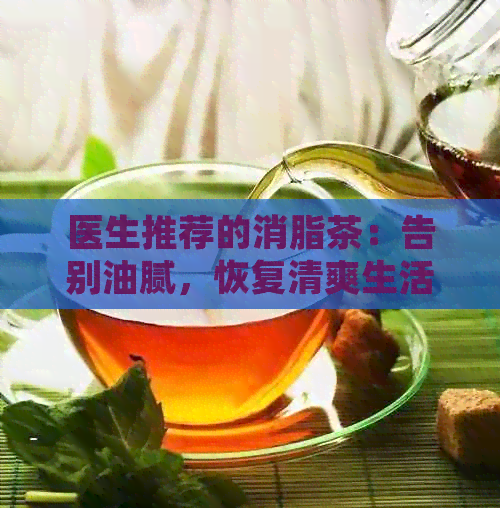 医生推荐的消脂茶：告别油腻，恢复清爽生活