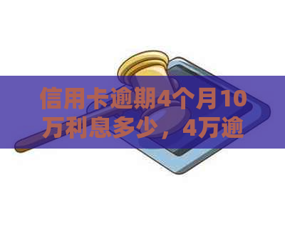 信用卡逾期4个月10万利息多少，4万逾期十天利息多少