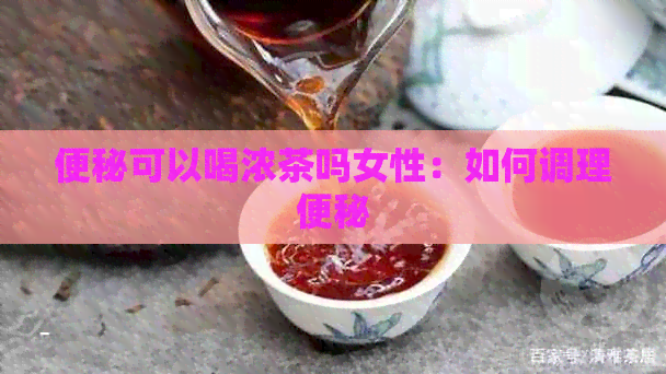 便秘可以喝浓茶吗女性：如何调理便秘