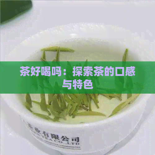 茶好喝吗：探索茶的口感与特色