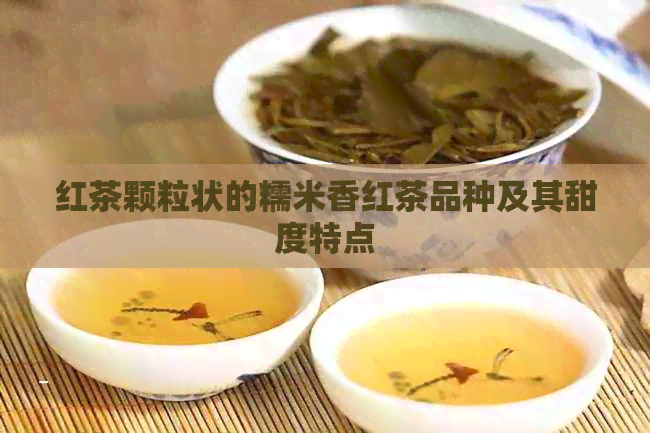 红茶颗粒状的糯米香红茶品种及其甜度特点