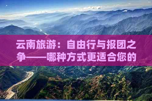 云南旅游：自由行与报团之争——哪种方式更适合您的旅行需求？