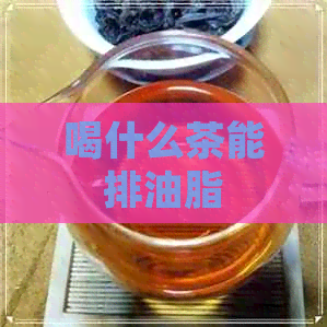 喝什么茶能排油脂