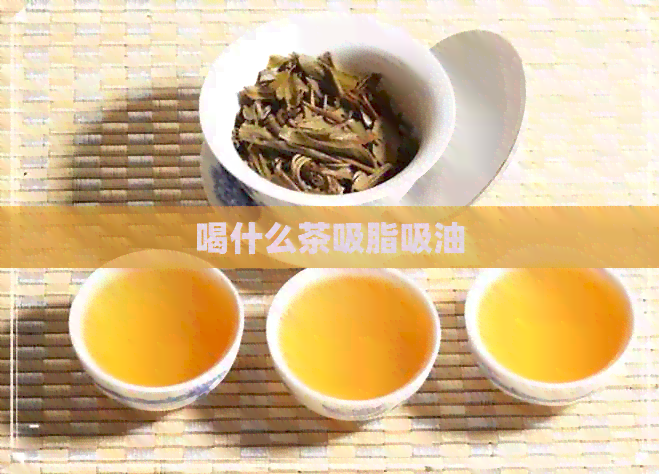 喝什么茶吸脂吸油