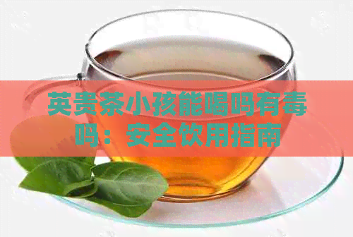 英贵茶小孩能喝吗有吗：安全饮用指南