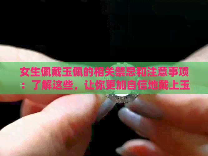 女生佩戴玉佩的相关禁忌和注意事项：了解这些，让你更加自信地戴上玉佩