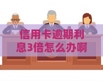 信用卡逾期利息3倍怎么办啊：2021年信用卡逾期利息计算与投诉解决指南