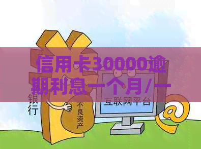 信用卡30000逾期利息一个月/一年多少？