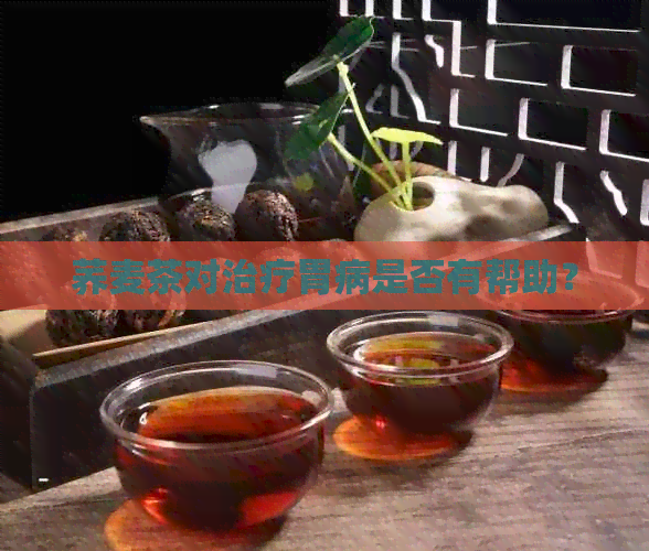 荞麦茶对治疗胃病是否有帮助？