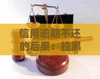 信用逾期不还的后果：拉黑、影响、法律诉讼，是否会导致坐牢？