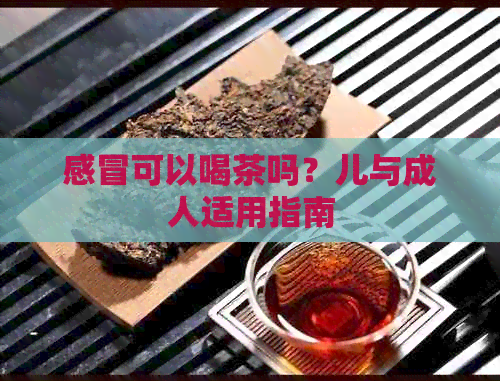 感冒可以喝茶吗？儿与成人适用指南