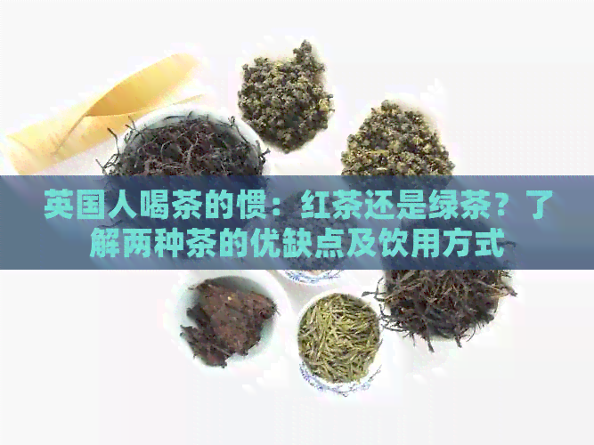 英国人喝茶的惯：红茶还是绿茶？了解两种茶的优缺点及饮用方式